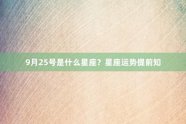 9月25号是什么星座？星座运势提前知