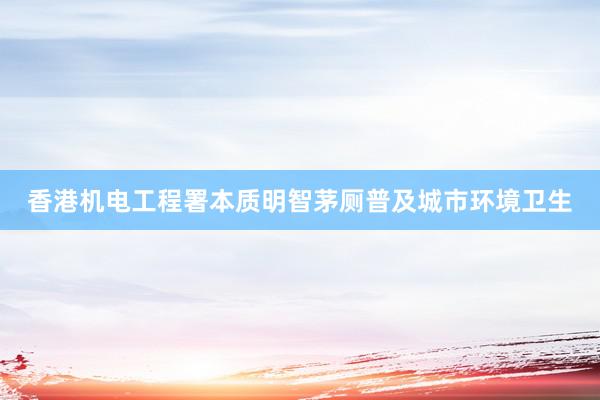 香港机电工程署本质明智茅厕普及城市环境卫生