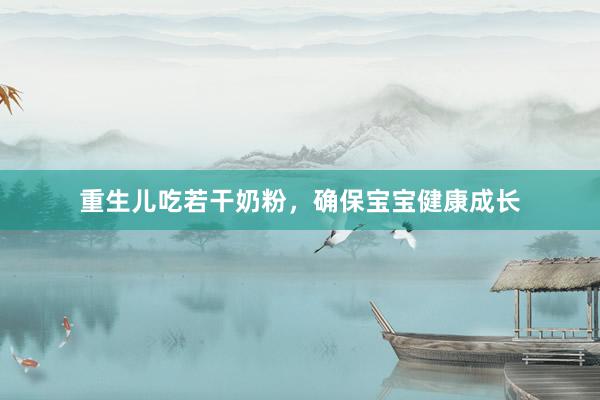 重生儿吃若干奶粉，确保宝宝健康成长