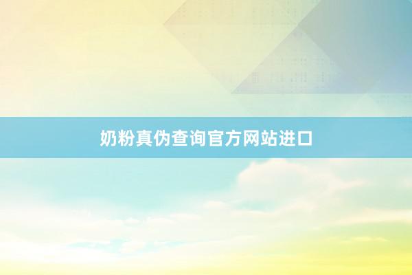 奶粉真伪查询官方网站进口