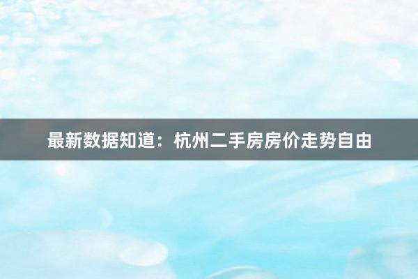 最新数据知道：杭州二手房房价走势自由