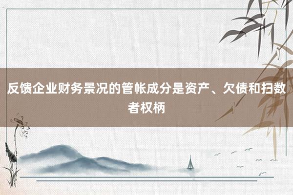 反馈企业财务景况的管帐成分是资产、欠债和扫数者权柄