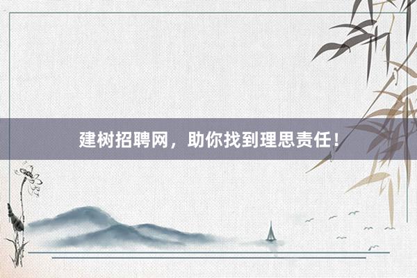 建树招聘网，助你找到理思责任！