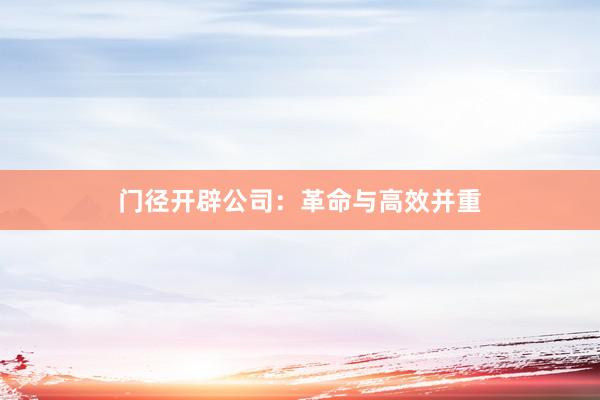 门径开辟公司：革命与高效并重