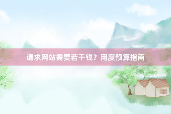 请求网站需要若干钱？用度预算指南