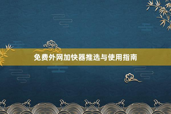 免费外网加快器推选与使用指南