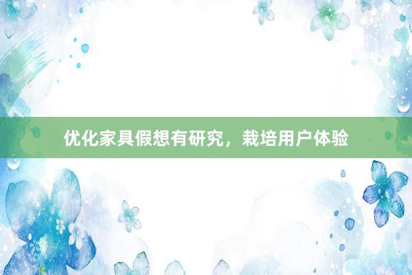 优化家具假想有研究，栽培用户体验