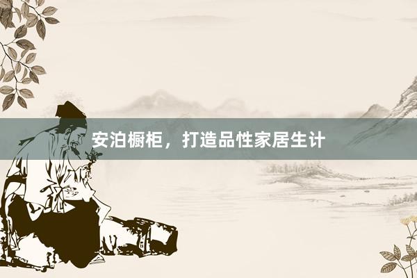 安泊橱柜，打造品性家居生计
