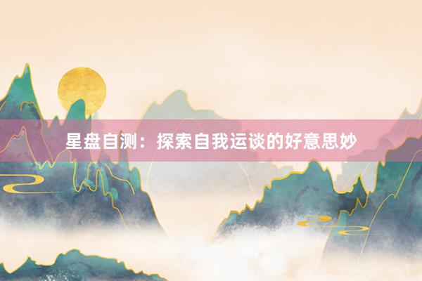 星盘自测：探索自我运谈的好意思妙