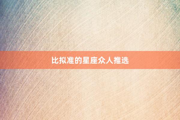 比拟准的星座众人推选