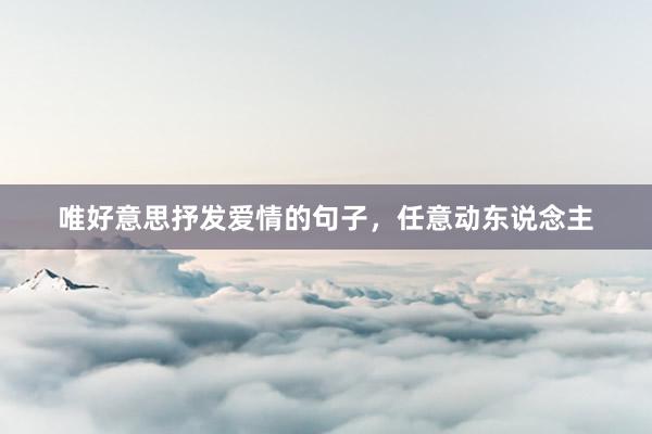 唯好意思抒发爱情的句子，任意动东说念主