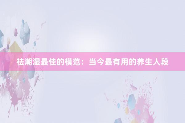 祛潮湿最佳的模范：当今最有用的养生人段