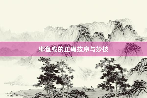 绑鱼线的正确按序与妙技